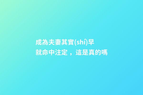 成為夫妻其實(shí)早就命中注定，這是真的嗎